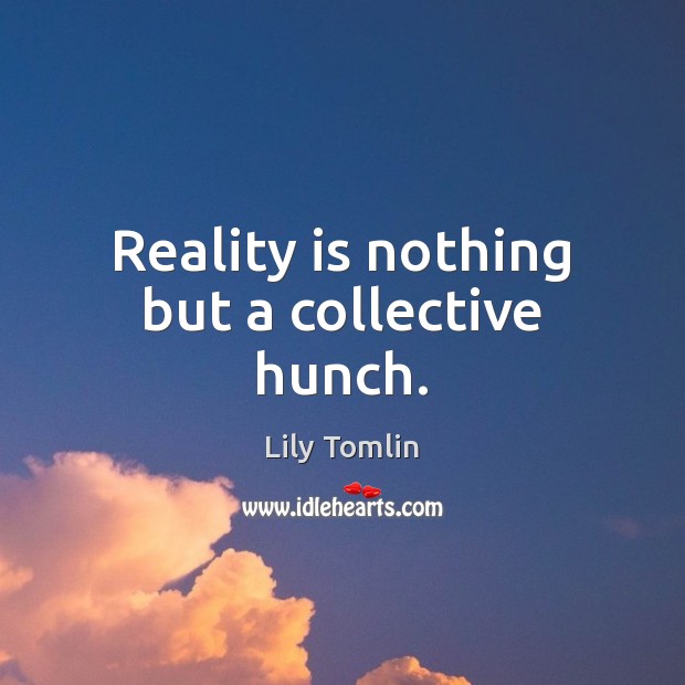 Reality is nothing but a collective hunch. Lily Tomlin Picture Quote