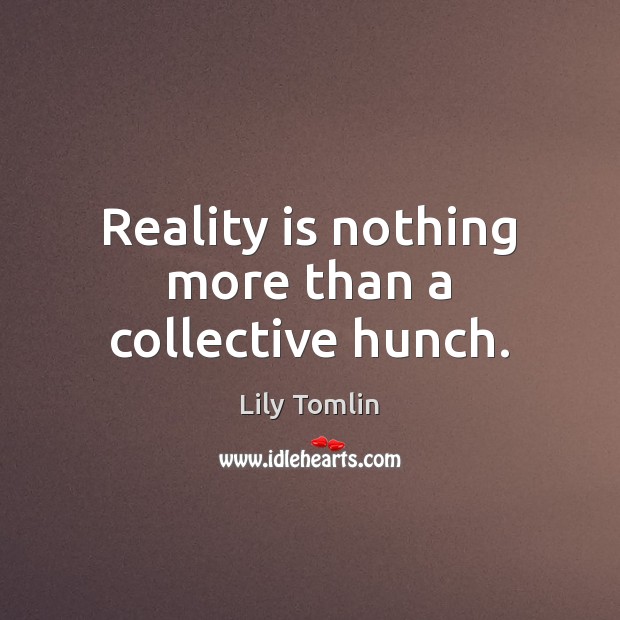 Reality is nothing more than a collective hunch. Lily Tomlin Picture Quote