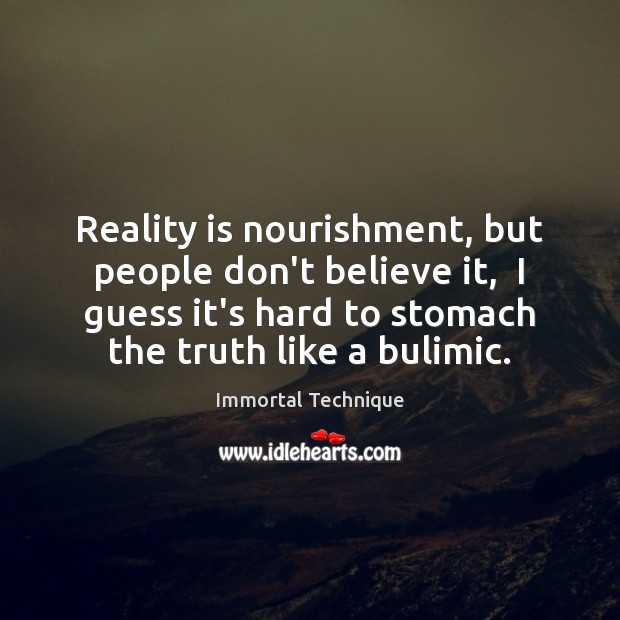 Reality is nourishment, but people don’t believe it,  I guess it’s hard Immortal Technique Picture Quote