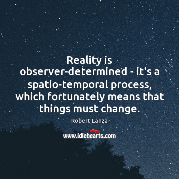 Reality is observer-determined – it’s a spatio-temporal process, which fortunately means that Robert Lanza Picture Quote