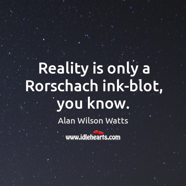 Reality is only a rorschach ink-blot, you know. Alan Wilson Watts Picture Quote