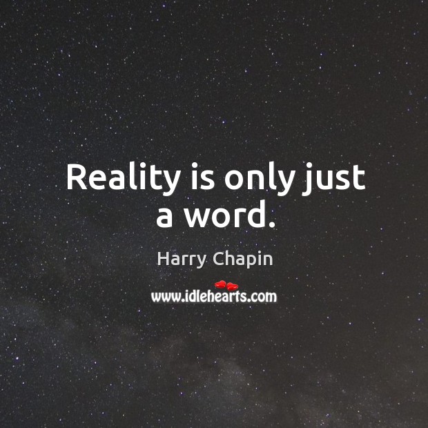 Reality is only just a word. Harry Chapin Picture Quote