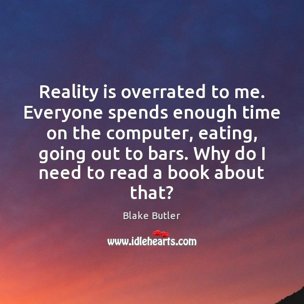 Reality is overrated to me. Everyone spends enough time on the computer, Blake Butler Picture Quote