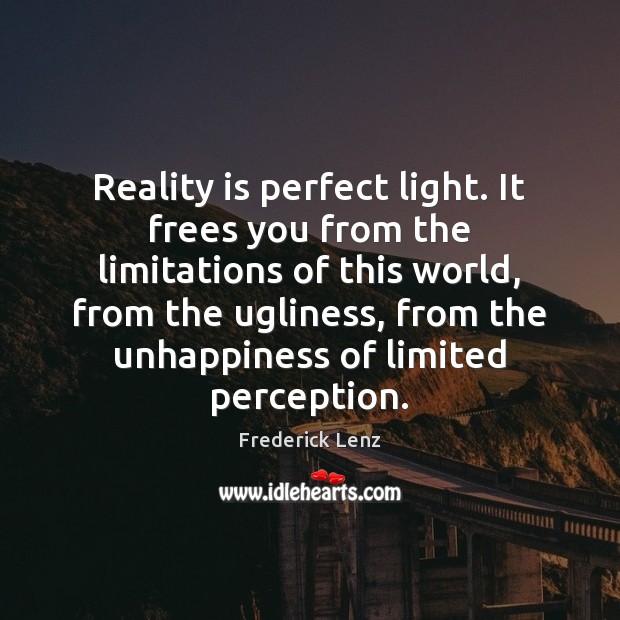 Reality is perfect light. It frees you from the limitations of this Image