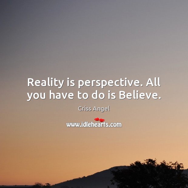Reality is perspective. All you have to do is Believe. Criss Angel Picture Quote