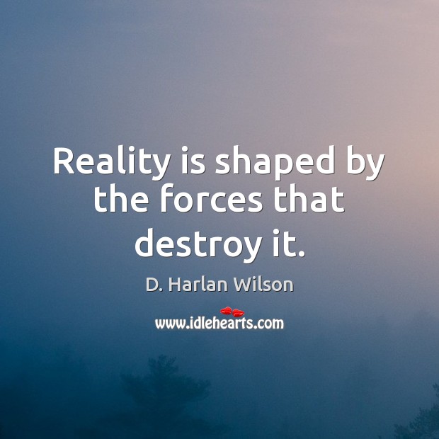 Reality is shaped by the forces that destroy it. D. Harlan Wilson Picture Quote