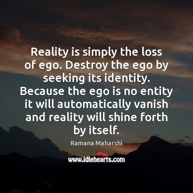 Reality is simply the loss of ego. Destroy the ego by seeking Ramana Maharshi Picture Quote