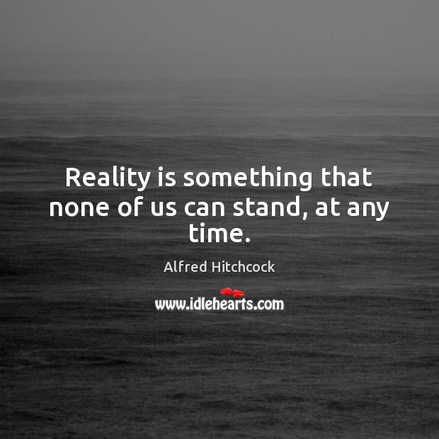 Reality is something that none of us can stand, at any time. Alfred Hitchcock Picture Quote
