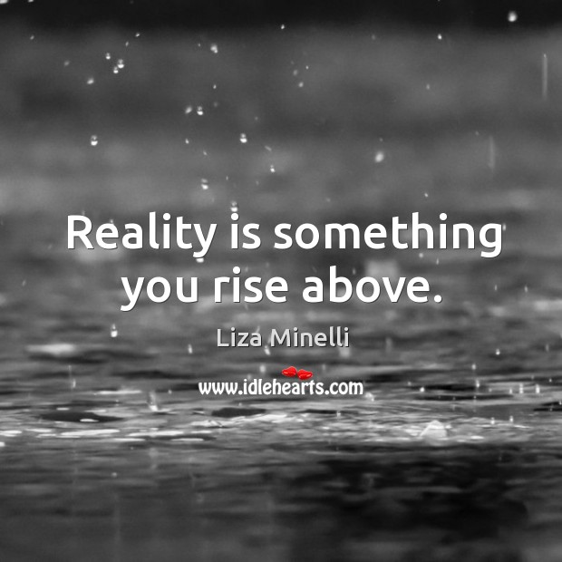 Reality is something you rise above. Liza Minelli Picture Quote