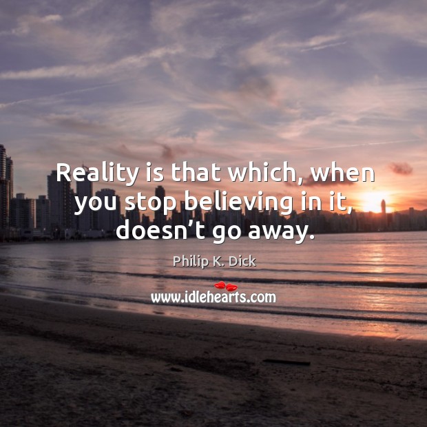 Reality is that which, when you stop believing in it, doesn’t go away. Philip K. Dick Picture Quote