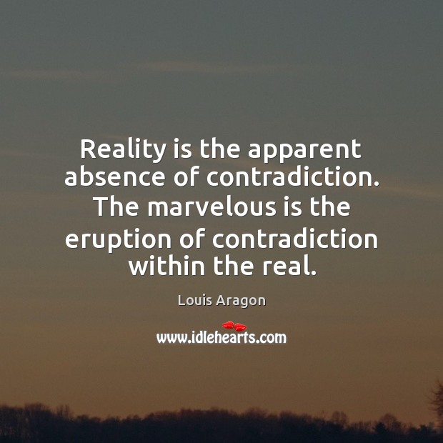 Reality is the apparent absence of contradiction. The marvelous is the eruption Louis Aragon Picture Quote