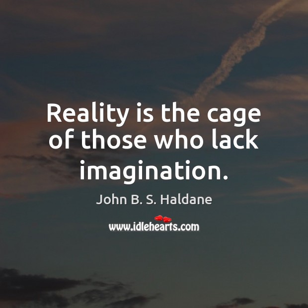 Reality is the cage of those who lack imagination. John B. S. Haldane Picture Quote