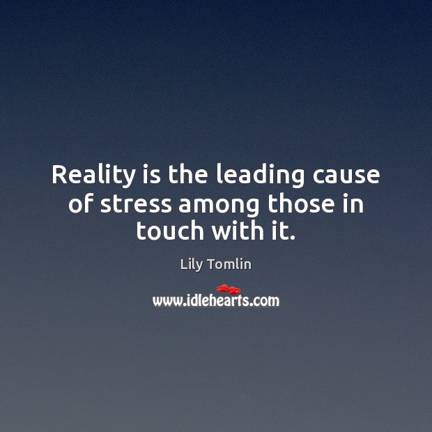 Reality is the leading cause of stress among those in touch with it. Lily Tomlin Picture Quote