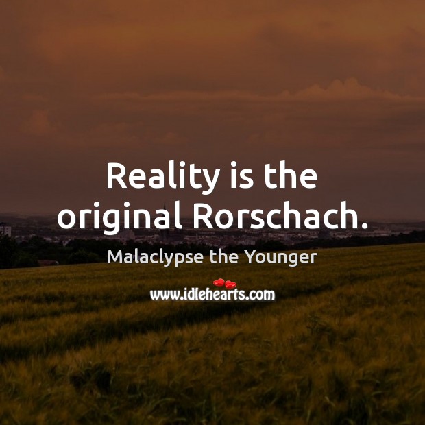 Reality is the original Rorschach. Malaclypse the Younger Picture Quote