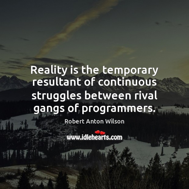 Reality is the temporary resultant of continuous struggles between rival gangs of Robert Anton Wilson Picture Quote