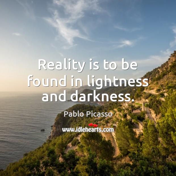 Reality is to be found in lightness and darkness. Pablo Picasso Picture Quote