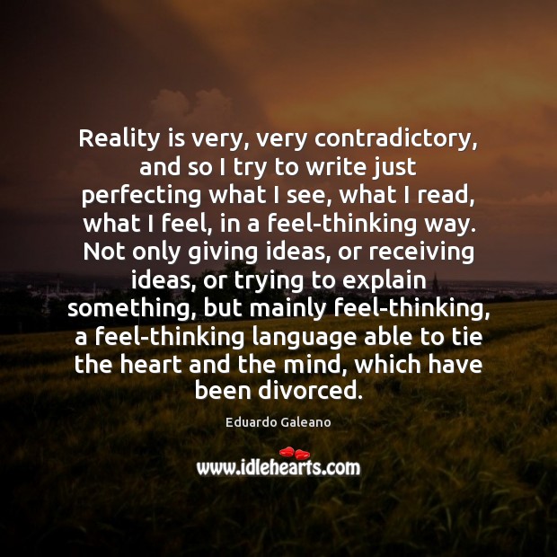 Reality is very, very contradictory, and so I try to write just Eduardo Galeano Picture Quote