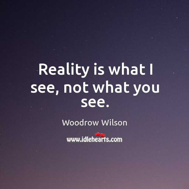 Reality is what I see, not what you see. Woodrow Wilson Picture Quote