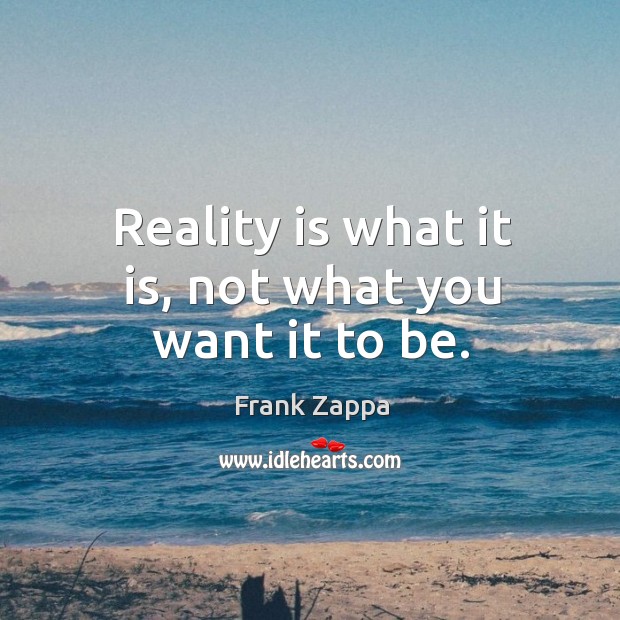 Reality is what it is, not what you want it to be. Image