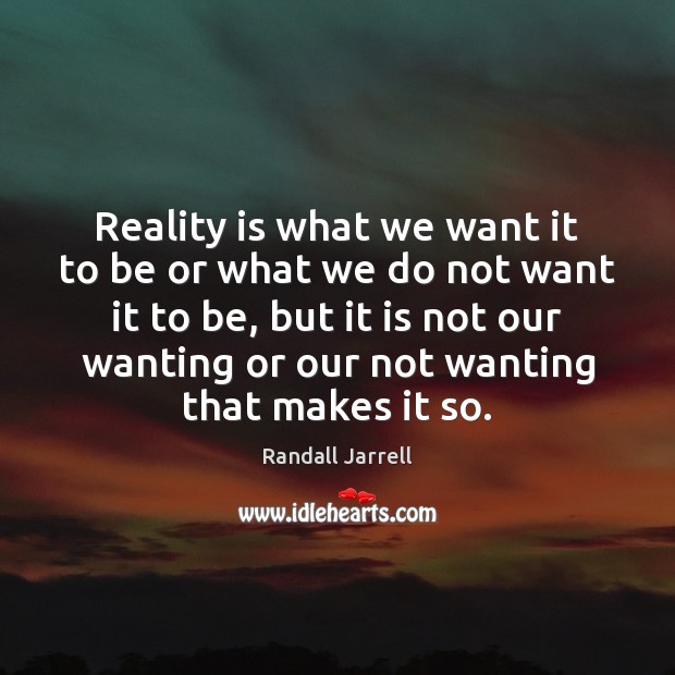 Reality is what we want it to be or what we do Randall Jarrell Picture Quote