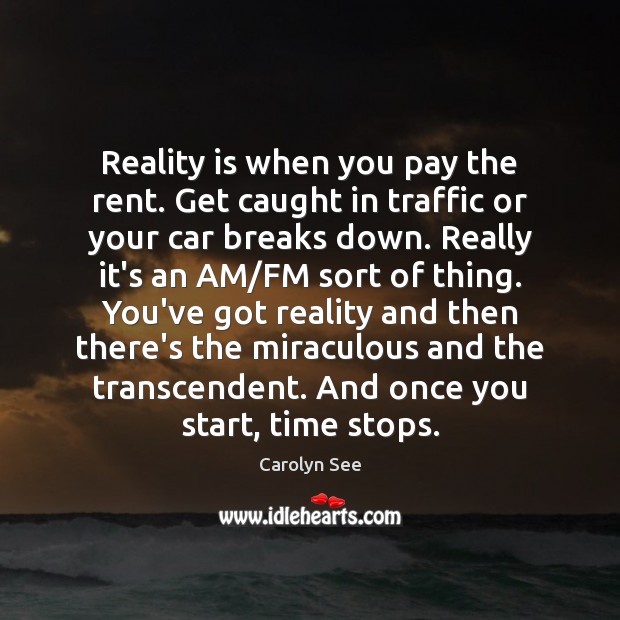 Reality is when you pay the rent. Get caught in traffic or Carolyn See Picture Quote