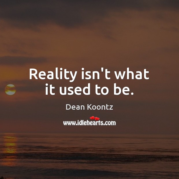Reality isn’t what it used to be. Dean Koontz Picture Quote
