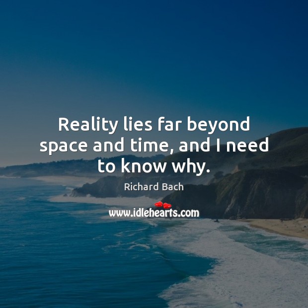 Reality lies far beyond space and time, and I need to know why. Richard Bach Picture Quote