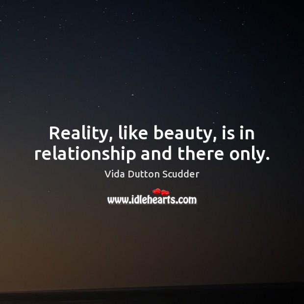 Reality, like beauty, is in relationship and there only. Image