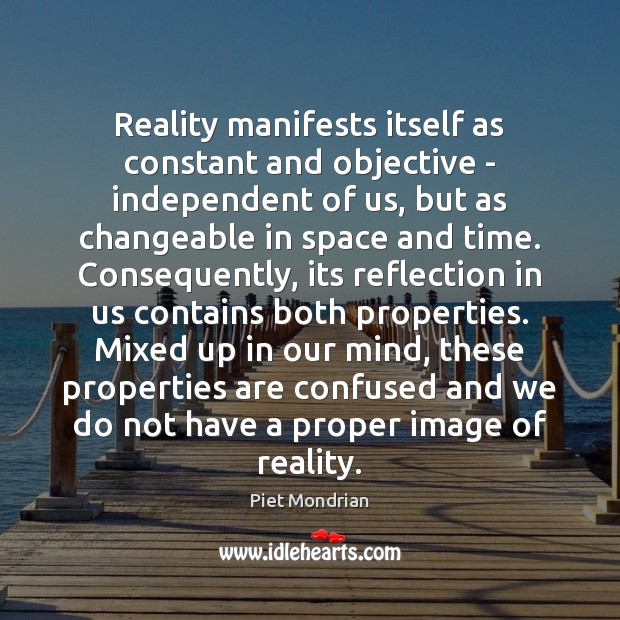 Reality manifests itself as constant and objective – independent of us, but Piet Mondrian Picture Quote