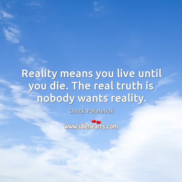 Reality means you live until you die. The real truth is nobody wants reality. Chuck Palahniuk Picture Quote