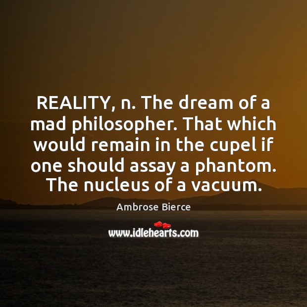 REALITY, n. The dream of a mad philosopher. That which would remain Reality Quotes Image