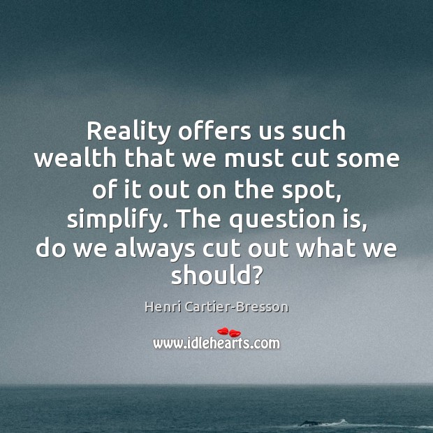 Reality offers us such wealth that we must cut some of it Henri Cartier-Bresson Picture Quote