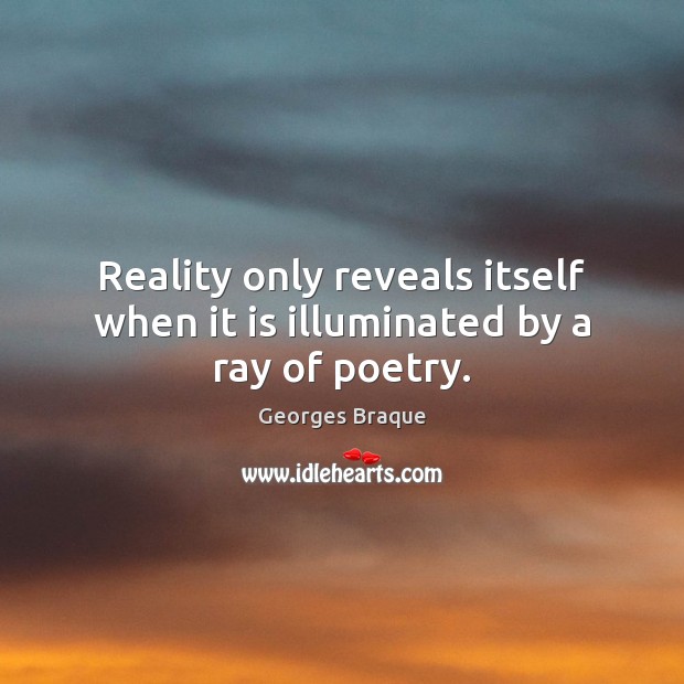 Reality only reveals itself when it is illuminated by a ray of poetry. Georges Braque Picture Quote
