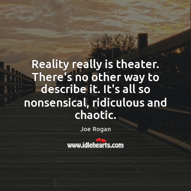 Reality really is theater. There’s no other way to describe it. It’s Joe Rogan Picture Quote