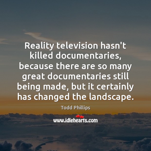 Reality television hasn’t killed documentaries, because there are so many great documentaries Todd Phillips Picture Quote