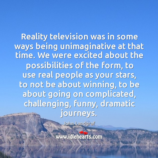 Reality television was in some ways being unimaginative at that time. We John Landgraf Picture Quote