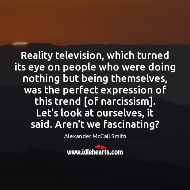 Reality television, which turned its eye on people who were doing nothing Alexander McCall Smith Picture Quote
