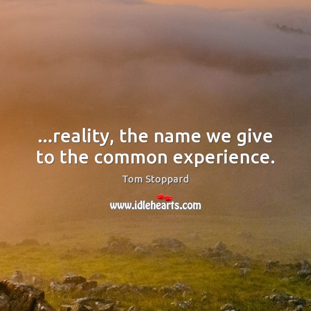 …reality, the name we give to the common experience. Image
