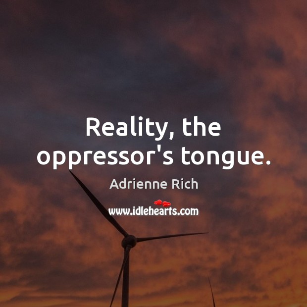 Reality, the oppressor’s tongue. Adrienne Rich Picture Quote