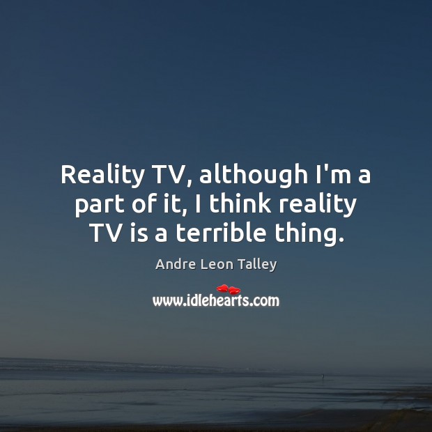 Reality TV, although I’m a part of it, I think reality TV is a terrible thing. Andre Leon Talley Picture Quote