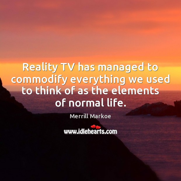 Reality TV has managed to commodify everything we used to think of Merrill Markoe Picture Quote