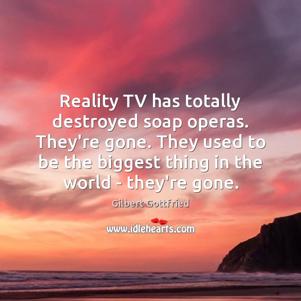 Reality TV has totally destroyed soap operas. They’re gone. They used to Image