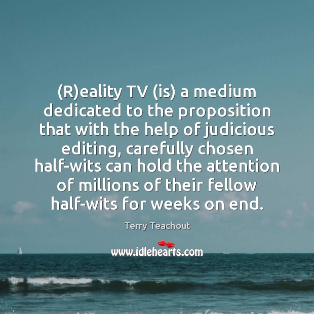 (R)eality TV (is) a medium dedicated to the proposition that with Terry Teachout Picture Quote