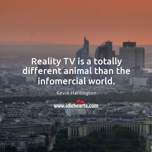 Reality tv is a totally different animal than the infomercial world. Reality Quotes Image