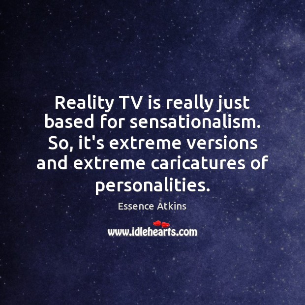 Reality TV is really just based for sensationalism. So, it’s extreme versions Essence Atkins Picture Quote