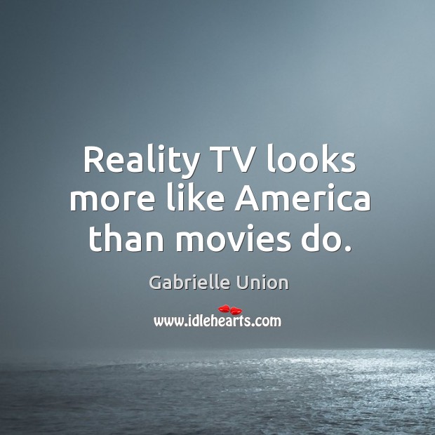 Reality tv looks more like america than movies do. Gabrielle Union Picture Quote