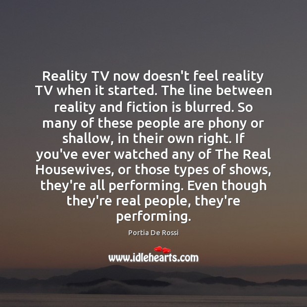 Reality TV now doesn’t feel reality TV when it started. The line Portia De Rossi Picture Quote