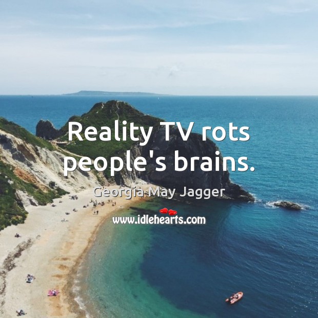 Reality TV rots people’s brains. Image