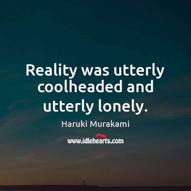 Reality was utterly coolheaded and utterly lonely. Haruki Murakami Picture Quote
