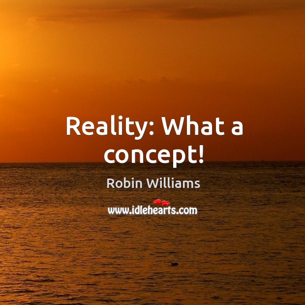 Reality: what a concept! Robin Williams Picture Quote